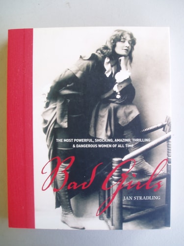 Bad Girls: The Most Powerful, Shocking, Amazing, Thrilling & Dangerous Women of all Time