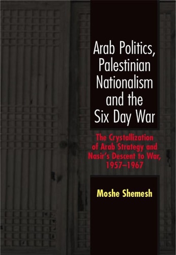 Arab Politics, Palestinian Nationalism and the Six Day War: The Crystallization of Arab Strategy and Nasir's Descent to War, 1957?1967