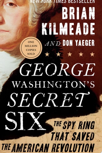 George Washington's Secret Six: The Spy Ring That Saved the American Revolution