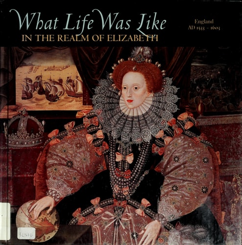 What Life Was Like in the Realm of Elizabeth: England, Ad 1533-1603