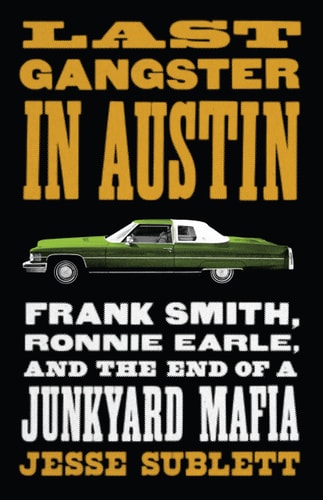 Last Gangster in Austin: Frank Smith, Ronnie Earle, and the End of a Junkyard Mafia (Jess and Betty Jo Hay)