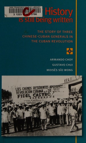 Our History Is Still Being Written: The Story of Three Chinese-Cuban Generals in the Cuban Revolution