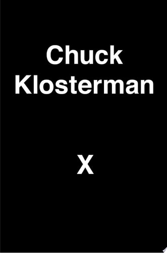 Chuck Klosterman X: A Highly Specific, Defiantly Incomplete History of the Early 21st Century