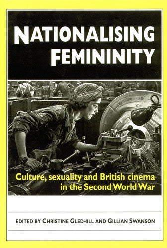 Nationalising Femininity: Culture, sexuality and British cinema in the Second World War