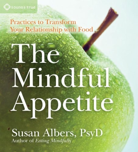 The Mindful Appetite: Practices to Transform Your Relationship with Food
