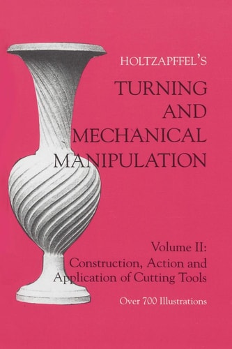 Turning and Mechanical Manipulation, Vol. 2: Holtzapffel's Construction, Action & Application of Cutting Tools