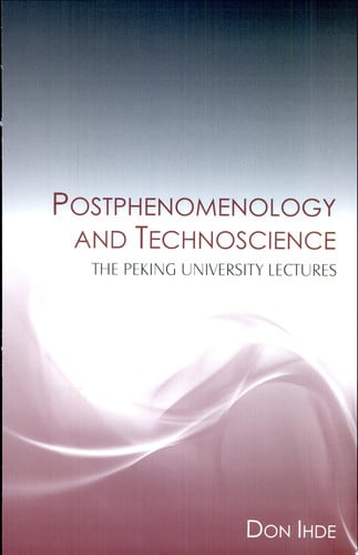 Postphenomenology and Technoscience: The Peking University Lectures (SUNY series in the Philosophy of the Social Sciences)