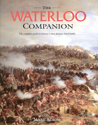The Waterloo Companion: The Complete Guide to History's Most Famous Land Battle