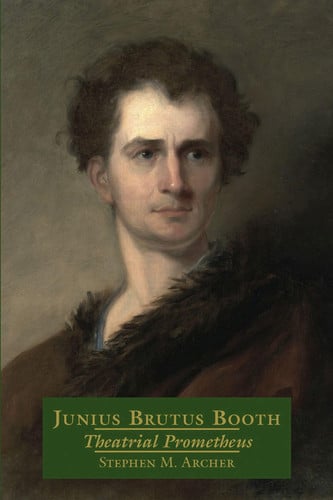 Junius Brutus Booth: Theatrical Prometheus