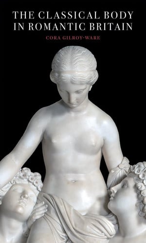 The Classical Body in Romantic Britain (Paul Mellon Centre for Studies in British Art)