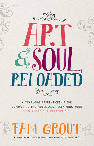 Art & Soul, Reloaded: A Yearlong Apprenticeship for Summoning the Muses and Reclaiming Your Bold, Audacious, Creative Side