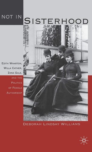 Not in Sisterhood: Edith Wharton, Willa Cather, Zona Gale, and the Politics of Female Authorship