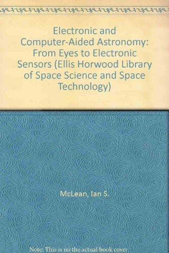 Electronic and Computer-Aided Astronomy: From Eyes to Electronic Sensors (ELLIS HORWOOD LIBRARY OF SPACE SCIENCE AND SPACE TECHNOLOGY)