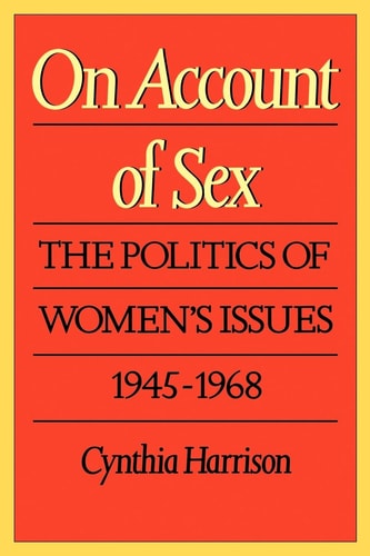 On Account of Sex: The Politics of Women's Issues, 1945-1968