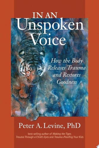 In an Unspoken Voice: How the Body Releases Trauma and Restores Goodness