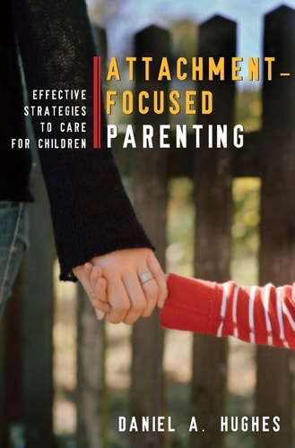 Attachment-Focused Parenting: Effective Strategies to Care for Children (Norton Professional Books)