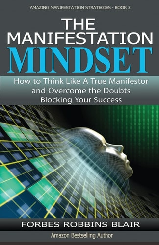 The Manifestation Mindset: How to Think Like A True Manifestor and Overcome the Doubts Blocking Your Success (Amazing Manifestation Strategies)