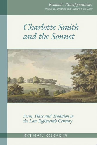 Charlotte Smith and the Sonnet: Form, Place and Tradition in the Late Eighteenth Century (Romantic Reconfigurations: Studies in Literature and Culture 1780-1850, 9)