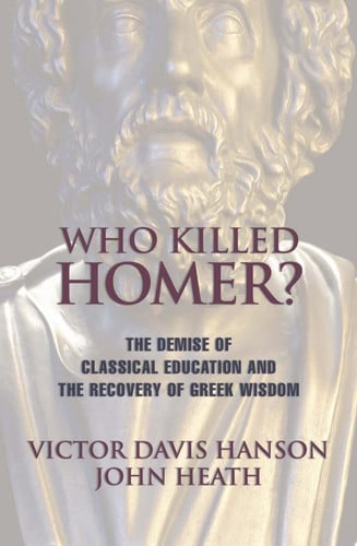 Who Killed Homer: The Demise of Classical Education and the Recovery of Greek Wisdom