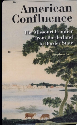 American Confluence: The Missouri Frontier from Borderland to Border State (History of the Trans-Appalachian Frontier)