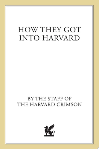 How They Got into Harvard: 50 Successful Applicants Share 8 Key Strategies for Getting into the College of Your Choice
