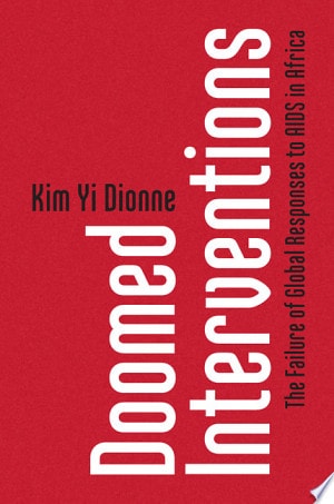 Doomed Interventions: The Failure of Global Responses to AIDS in Africa