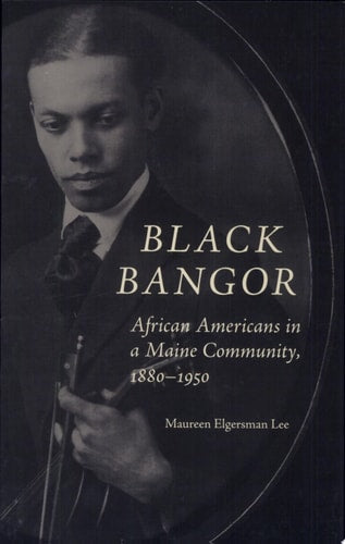Black Bangor: African Americans in a Maine Community, 1880-1950 (Revisiting New England)