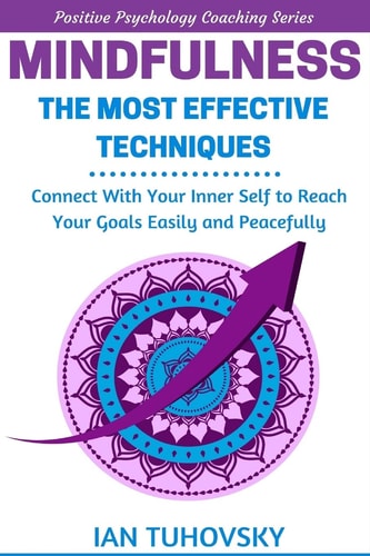 Mindfulness: The Most Effective Techniques: Connect With Your Inner Self To Reach Your Goals Easily and Peacefully (Down-to-Earth Spirituality for Everyday People)