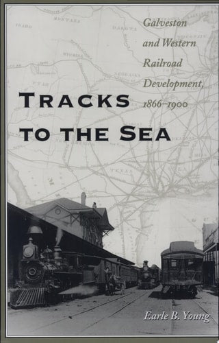 Tracks to the Sea: Galveston and Western Railroad Development, 1866-1900 (Volume 83) (Centennial Series of the Association of Former Students, Texas A&M University)