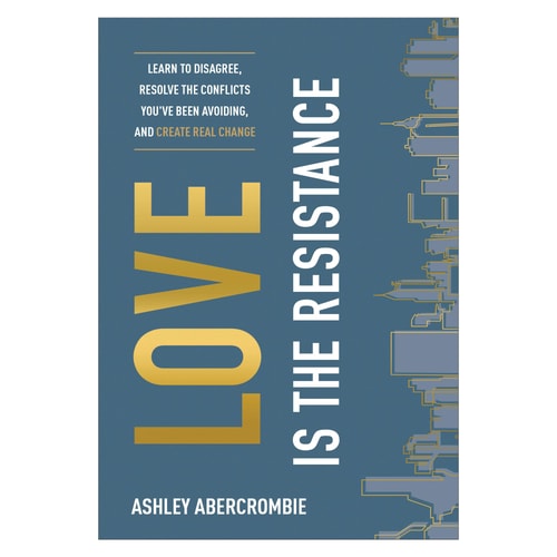 Love Is the Resistance: Learn to Disagree, Resolve the Conflicts You've Been Avoiding, and Create Real Change