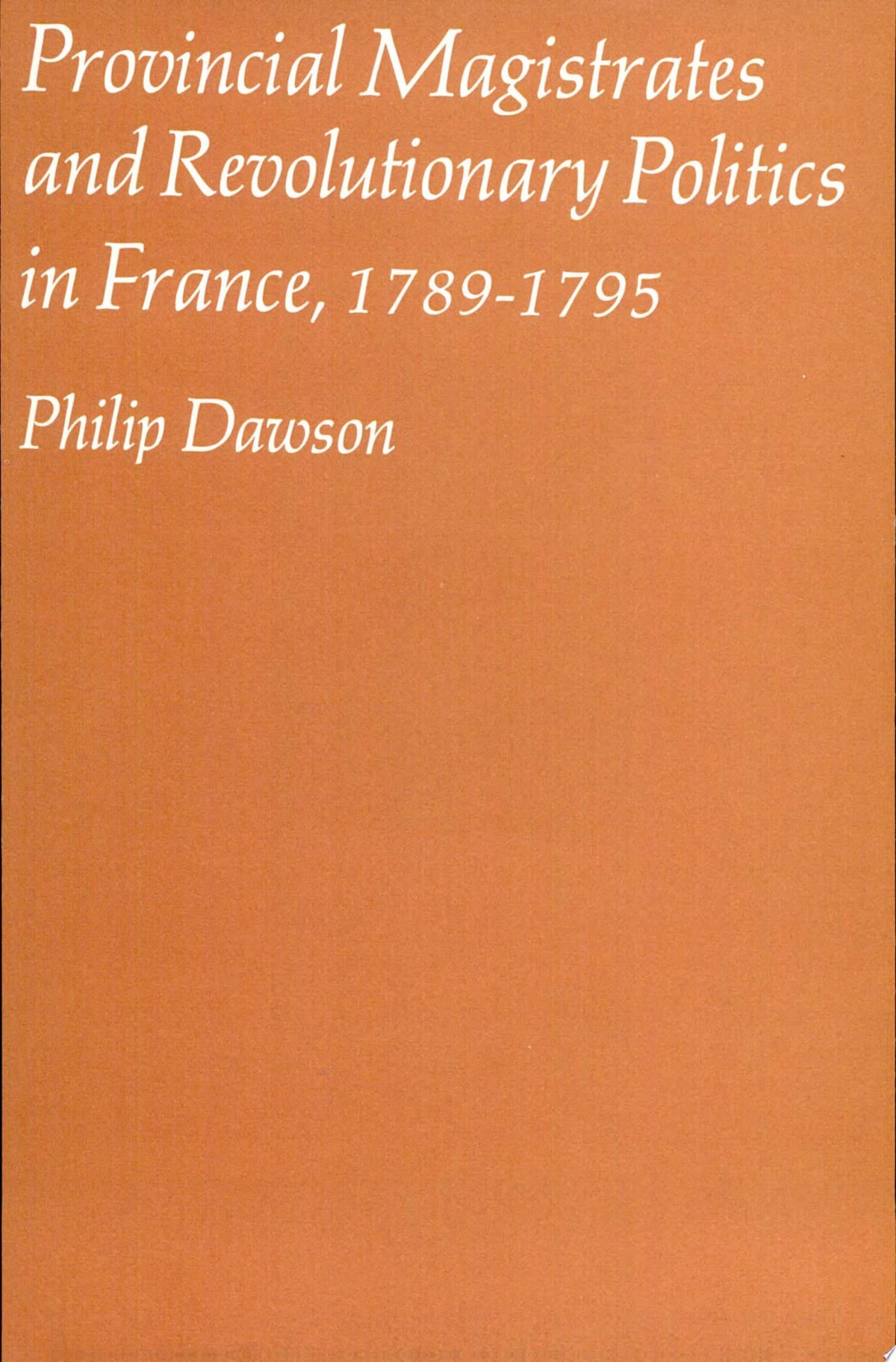 Provincial Magistrates and Revolutionary Politics in France, 1789-1795 (Harvard Historical Monographs)