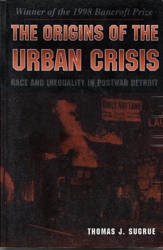 The Origins of the Urban Crisis: Race and Inequality in Postwar Detroit (Princeton Studies in American Politics)