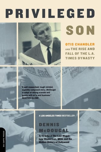 Privileged Son: Otis Chandler And The Rise And Fall Of The L.a. Times Dynasty