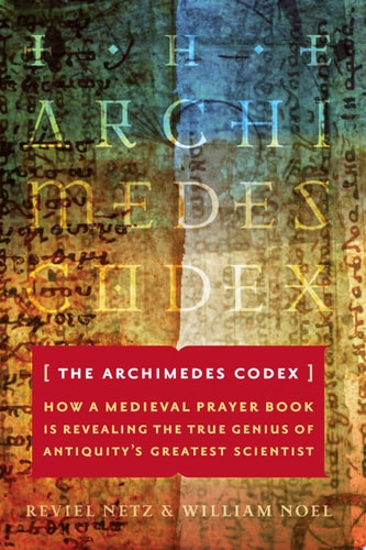 The Archimedes Codex: How a Medieval Prayer Book Is Revealing the True Genius of Antiquity's Greatest Scientist