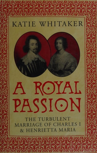 A Royal Passion: The Turbulent Marriage of Charles I and Henrietta Maria