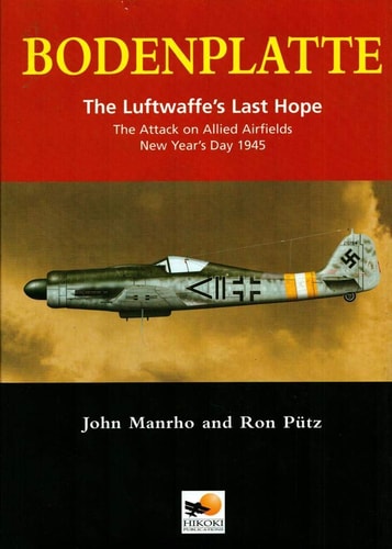 Bodenplatte: The Luftwaffe's Last Hope--the Attack On Allied Airfields, New Year's Day 1945