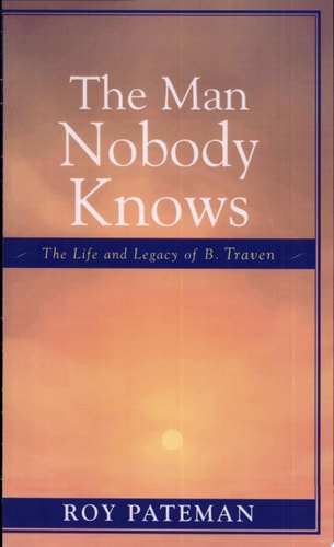 The Man Nobody Knows: The Life and Legacy of B. Traven