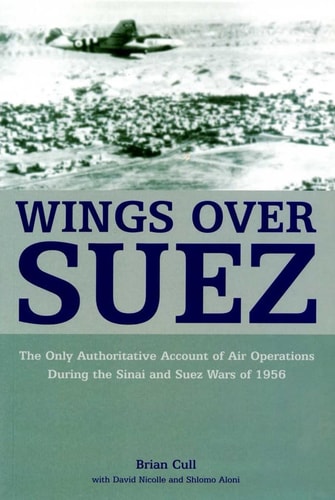 Wings over Suez: The Only Authoritative Account of Air Operations During the Sinai and Suez Wars of 1956