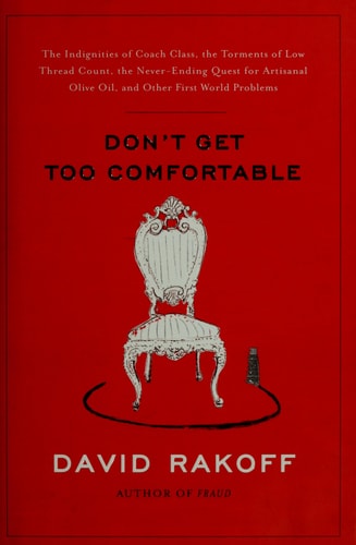 Don't Get Too Comfortable: The Indignities of Coach Class, The Torments of Low Thread Count, The Never- Ending Quest for Artisanal Olive Oil, and Other First World Problems