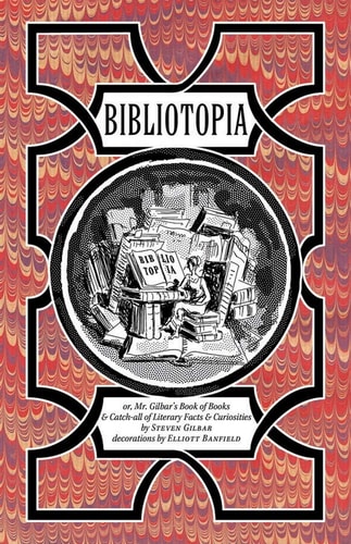 Bibliotopia: Or, Mr. Gilbar's Book of Books & Catch-All of Literary Facts & Curiosities