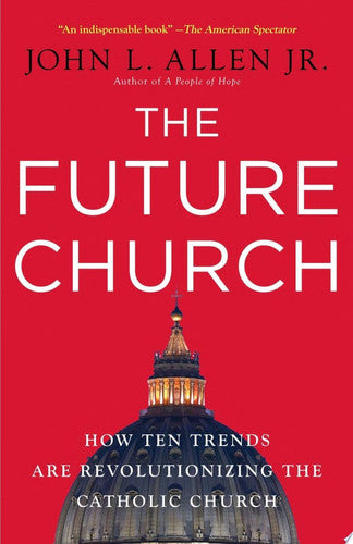 The Future Church: How Ten Trends Are Revolutionizing the Catholic Church