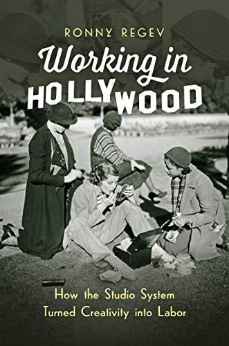 Working in Hollywood: How the Studio System Turned Creativity into Labor