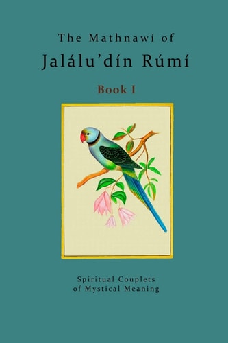 The Mathnawí of Jalálu’dín Rúmí - Book 1: The spiritual couplets of Jalálu’dín Rúmí - Book 1 (The Mathnawí of Jalalu'din Rumi)