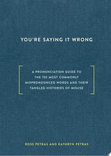 You're Saying It Wrong: A Pronunciation Guide to the 150 Most Commonly Mispronounced Words--and Their Tangled Histories of Misuse