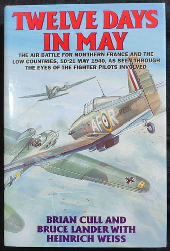 Twelve Days in May: The Air Battle for Northern France and the Low Countries, 10-21 May 1940, As Seen Through the Eyes of the Fighter Pilots Involved