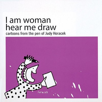 I Am Woman Hear Me Draw: Cartoons from the Pen of Judy Horacek