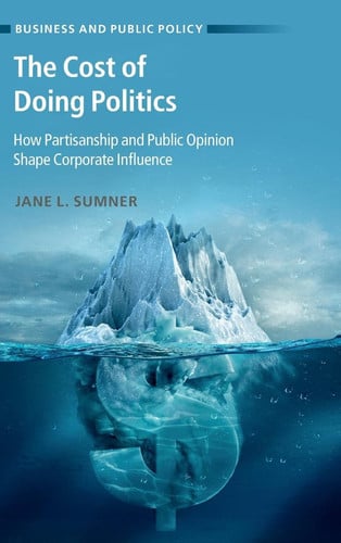 The Cost of Doing Politics: How Partisanship and Public Opinion Shape Corporate Influence (Business and Public Policy)