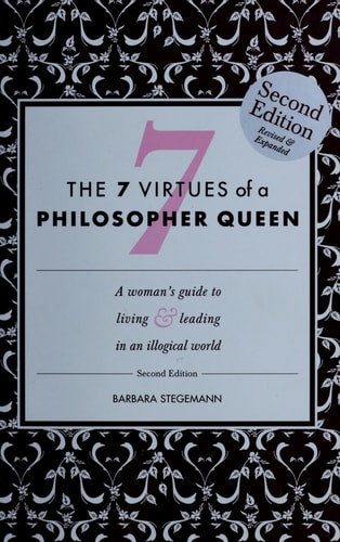 The 7 Virtues of a Philosopher Queen : A Woman's Guide to Living and Leading in an Illogical World (A Woman's Guide to Living & Leading in an Illogical world)