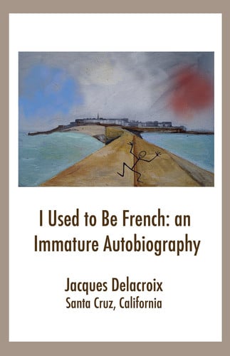 I Used to Be French: an Immature Autobiography by Jacques Delacroix (2014-08-01)