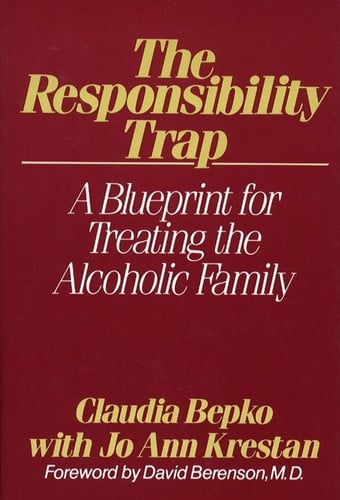 The Responsibility Trap: A Blueprint for Treating the Alcoholic Family